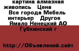 картина алмазная живопись › Цена ­ 2 000 - Все города Мебель, интерьер » Другое   . Ямало-Ненецкий АО,Губкинский г.